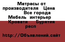 Матрасы от производителя › Цена ­ 4 250 - Все города Мебель, интерьер » Кровати   . Бурятия респ.